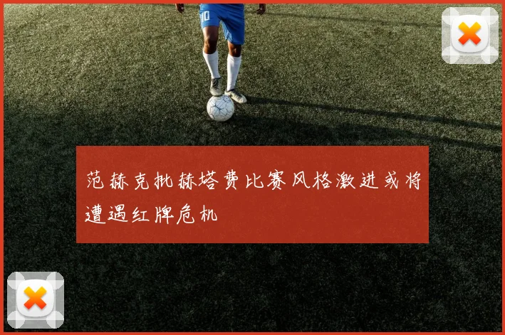 范赫克批赫塔费比赛风格激进或将遭遇红牌危机