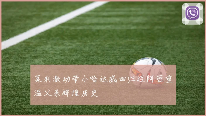 莱利激动带小哈达威回归迈阿密重温父亲辉煌历史